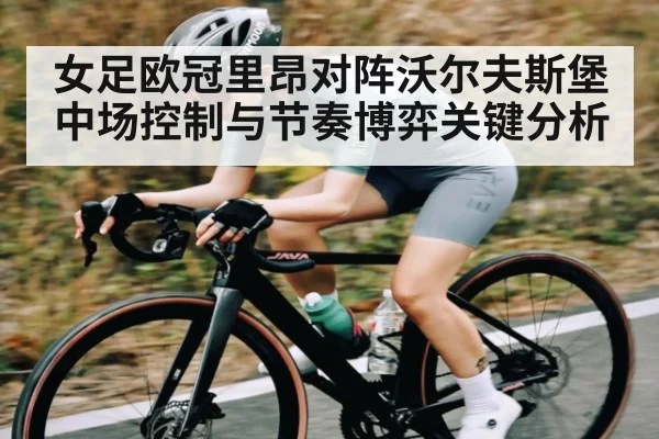 女足欧冠里昂对阵沃尔夫斯堡中场控制与节奏博弈关键分析（kaiyun）